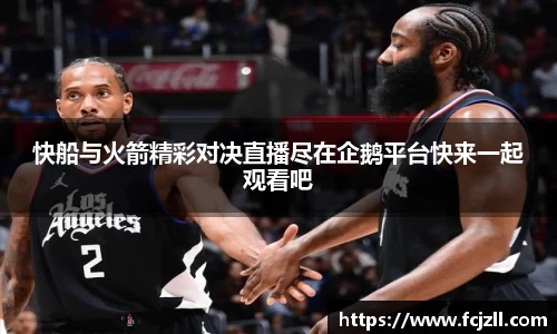 快船与火箭精彩对决直播尽在企鹅平台快来一起观看吧