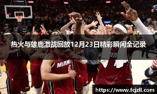 热火与雄鹿激战回放12月23日精彩瞬间全记录