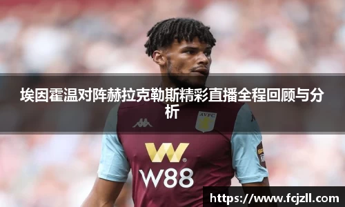 埃因霍温对阵赫拉克勒斯精彩直播全程回顾与分析