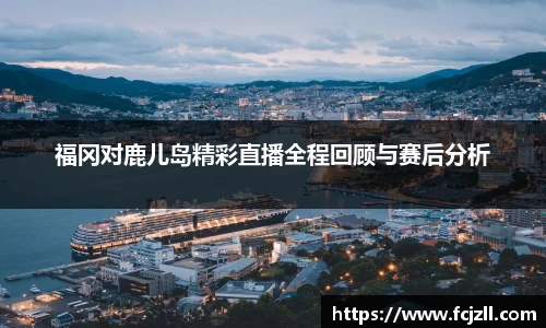 福冈对鹿儿岛精彩直播全程回顾与赛后分析