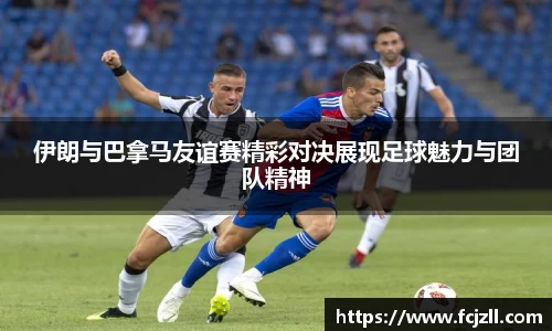 伊朗与巴拿马友谊赛精彩对决展现足球魅力与团队精神